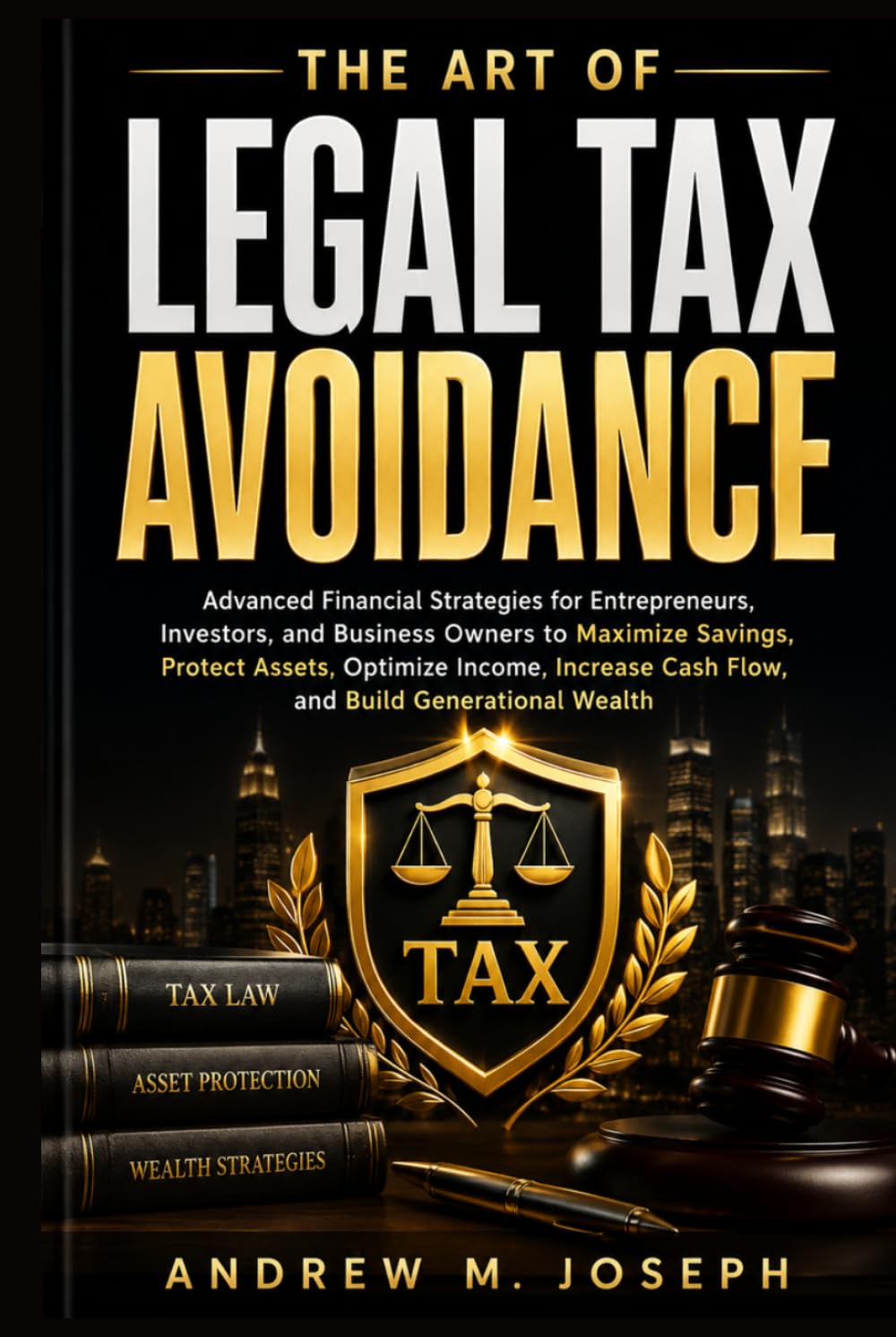 THE ART OF LEGAL TAX AVOIDANCE: Advanced Financial Strategies for Entrepreneurs, Investors, and Business Owners to Maximize Savings, Protect Assets, ... Cash Flow, and Build Generational Wealth