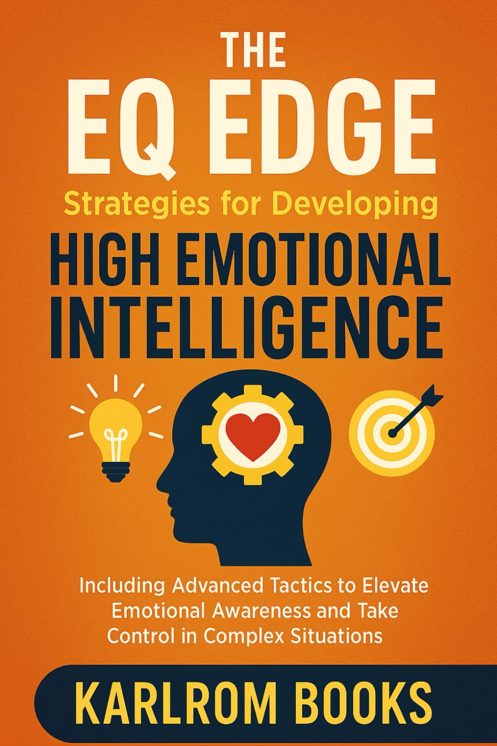 THE EQ EDGE: Strategies for Developing High Emotional Intelligence, Including Advanced Tactics to Elevate Emotional Awareness and Take Control in Complex Situations (The Life Enhancement Series)