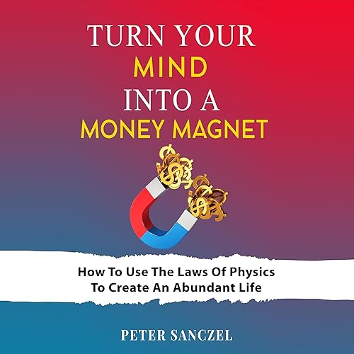 Turn Your Mind Into a Money Magnet: How to Use the Laws of Physics to Create an Abundant Life (Happy Mind Happy Life)