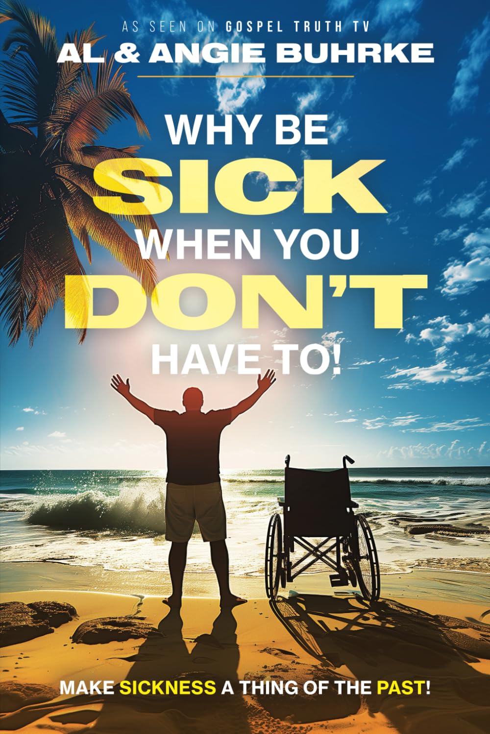 Why Be Sick When You Don't Have To!: Make Sickness a Thing of the Past!