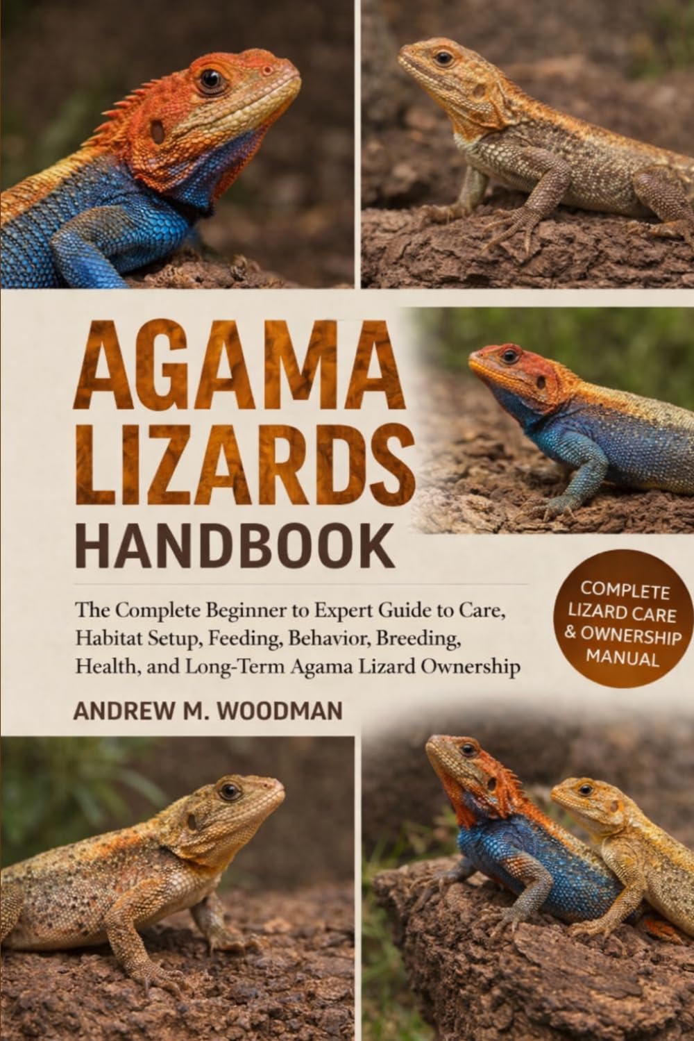 AGAMA LIZARDS HANDBOOK: The Complete Beginner to Expert Guide to Care, Habitat Setup, Feeding, Behavior, Breeding, Health, and Long-Term Agama Lizard Ownership