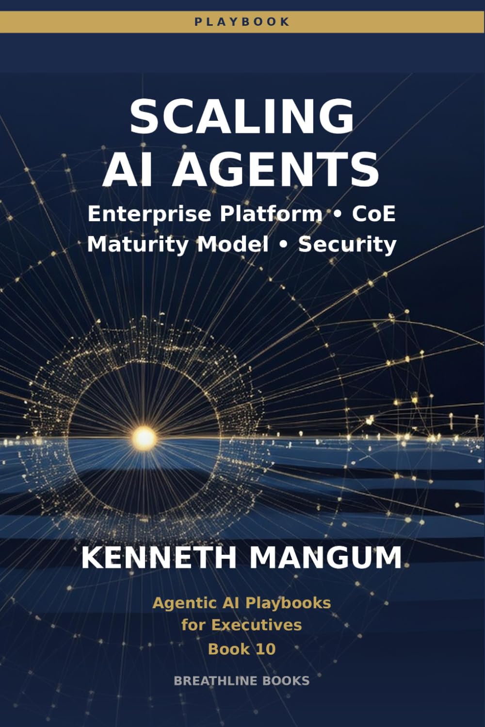 Scaling AI Agents: Center of Excellence Models, Cost Management, Security, Maturity Frameworks, and Enterprise-Wide Deployment: 10 (Agentic AI Playbooks for Executives)