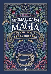 Aromaterapia na Magia - Um Guia Para a Bruxa Moderna
