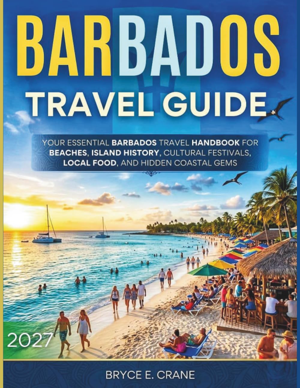 BARBADOS TRAVEL & HISTORY GUIDE 2027 (FULL COLOR): Your Essential Barbados Travel Handbook for Beaches, Island History, Cultural Festivals, Local Food, and Hidden Coastal Gems