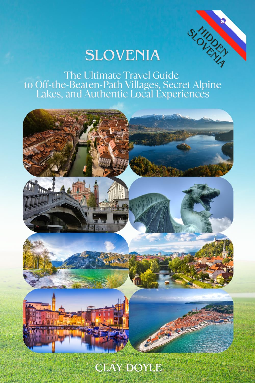 Slovenia: The Ultimate Travel Guide to Off-the-Beaten-Path Villages, Secret Alpine Lakes, and Authentic Local Experiences