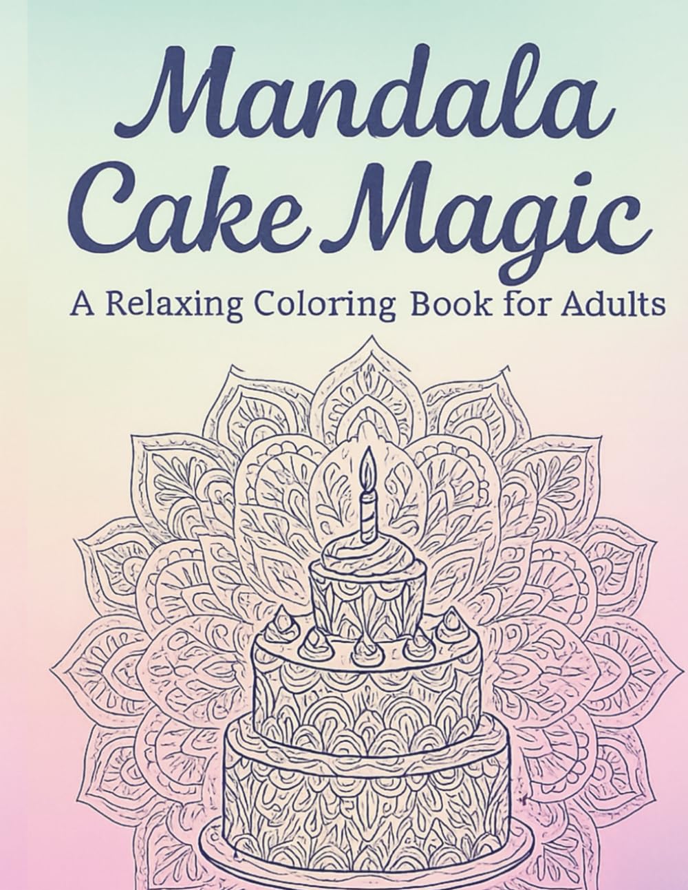 Mandala Cake Magic: Coloring Book for Adults: A Relaxing Coloring Book Featuring Sweet Mandala-Inspired Cakes, Desserts & Treats