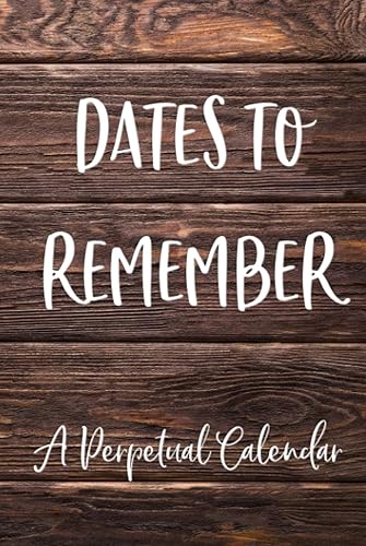 Dates To Remember: A Perpetual Calendar: Never Forget Birthdays Or Anniversaries Ever Again | Easily Record Important Celebrations