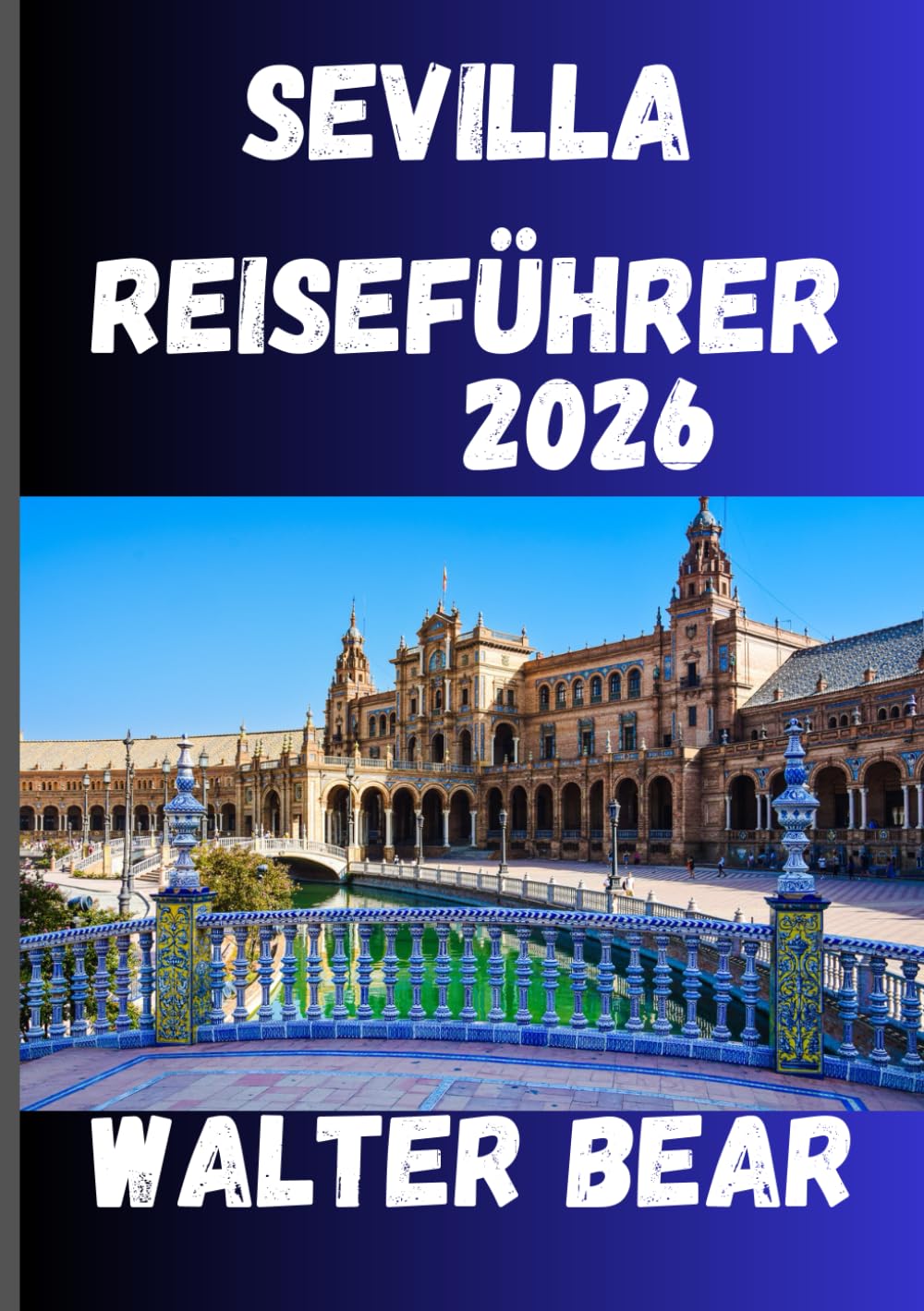 Sevilla Reiseführer 2026: Ihr umfassender Reiseführer zu Sevillas Geschichte, Festen und verborgenen Schätzen