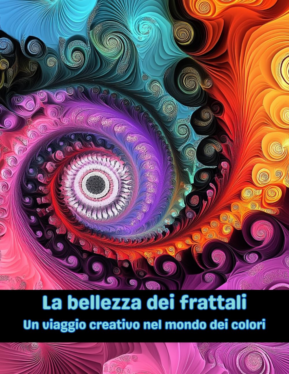 La bellezza dei frattali - Un viaggio creativo nel mondo dei colori: Libro da colorare per adulti con frattali: un percorso verso il relax e la creatività
