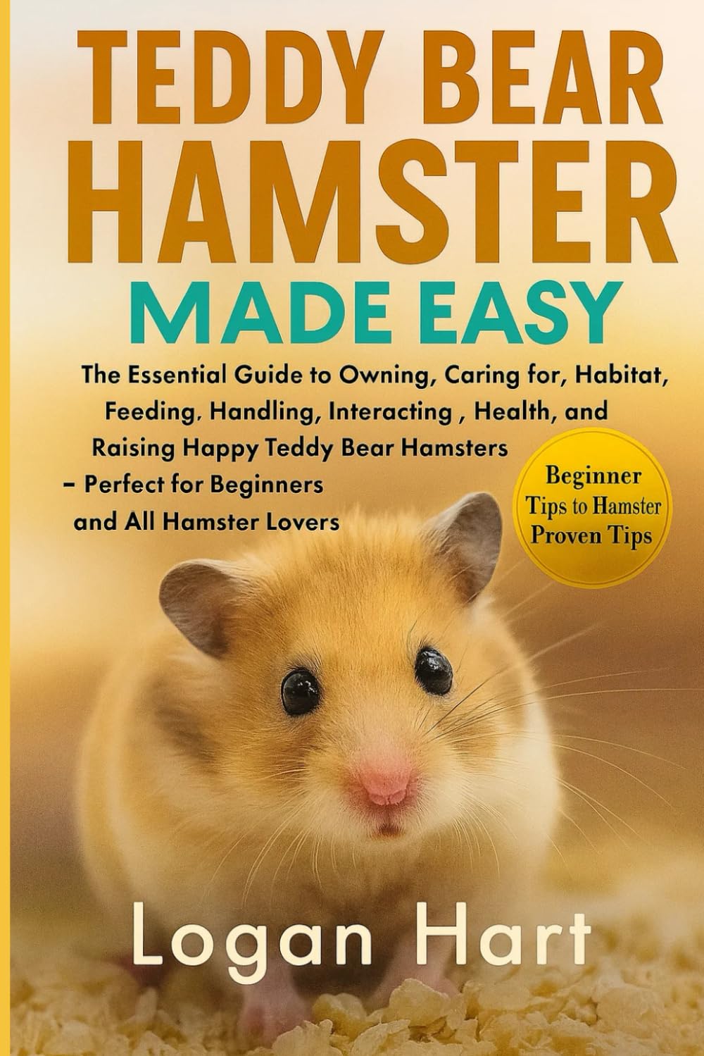 TEDDY BEAR HAMSTER MADE EASY: The Essencial Guide to Owning, Caring For, Habitat, Feeding, Interacting Health and Raising Happy Teddy Bear Hamster