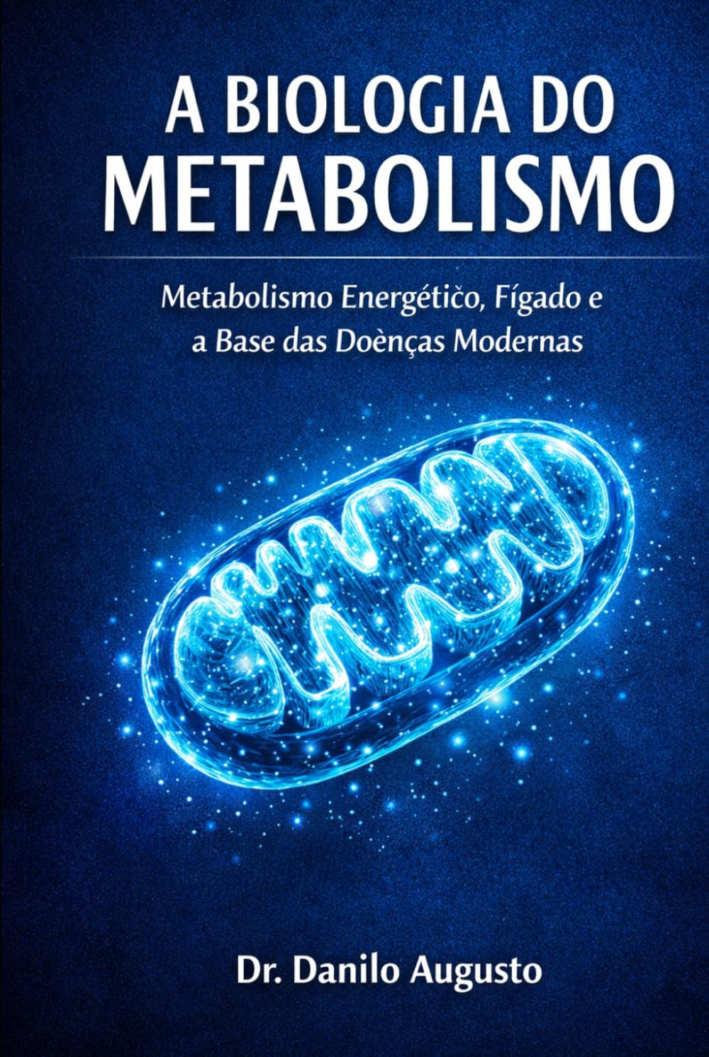 A BIOLOGIA DO METABOLISMO: METABOLISMO ENERGÉTICO, FÍGADO E A BASE DAS DOENÇAS MODERNAS (Enciclopédia da Biologia da Saúde Humana)