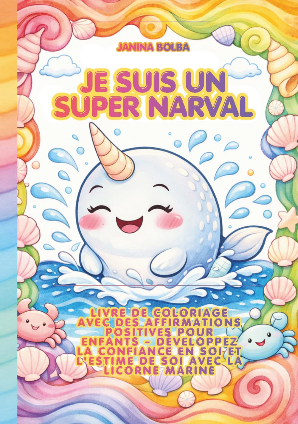 JE SUIS UN SUPER NARVAL: LIVRE DE COLORIAGE AVEC DES AFFIRMATIONS POSITIVES POUR ENFANTS - DÉVELOPPEZ LA CONFIANCE EN SOI ET L'ESTIME DE SOI AVEC LA LICORNE MARINE