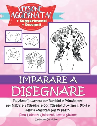 IMPARARE A DISEGNARE: Edizione Illustrata per Bambini e Principianti per Iniziare a Disegnare Animali, Fiori e Alberi Realizzati Passo a Passo. Pink Edition: Unicorni, Fate e Sirene.