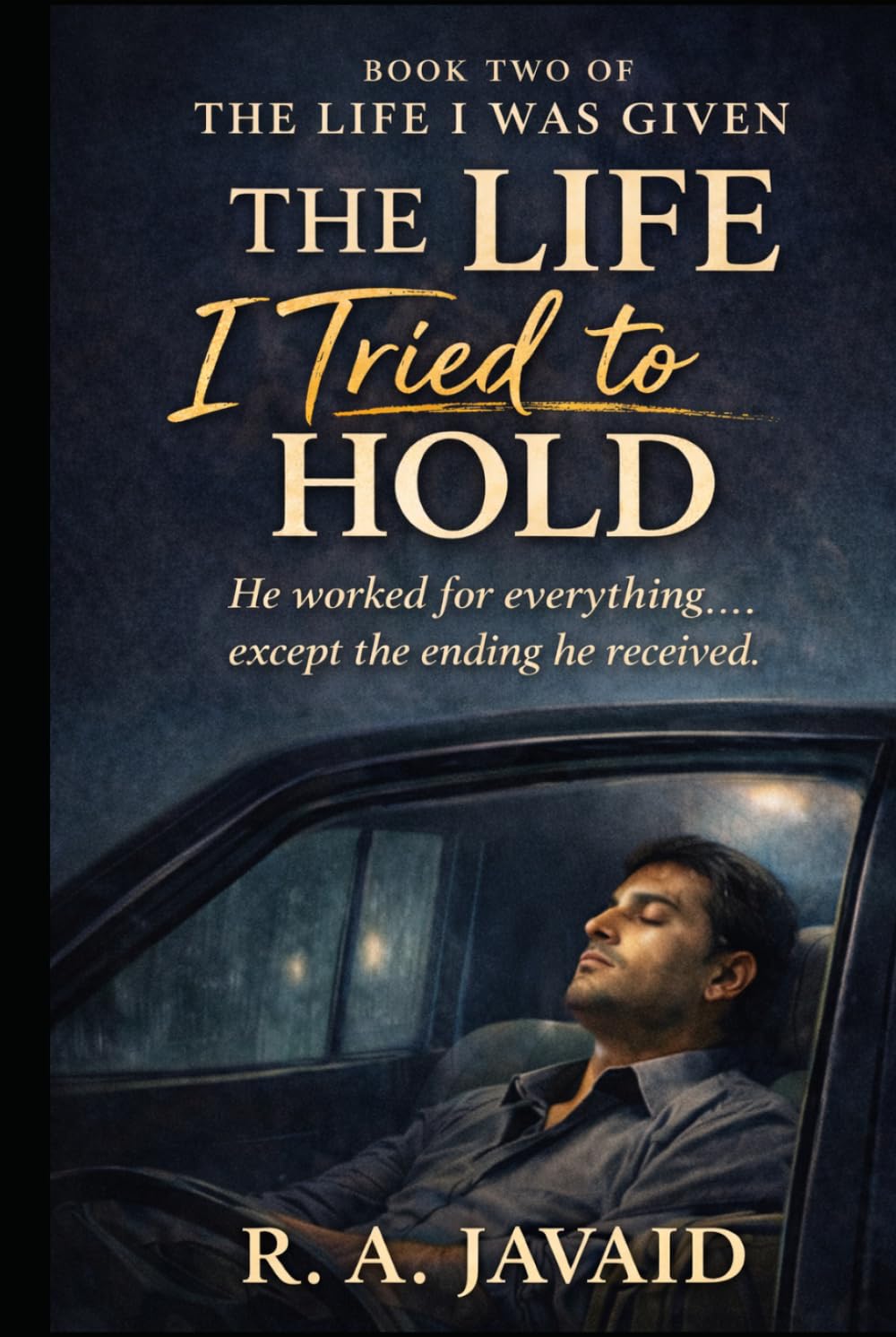 The Life I Tried To Hold: He worked for everything....except the ending he received. (The Life I Was Given)