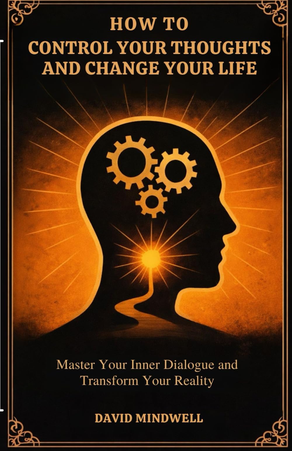 How To Control Your Thoughts and Change Your Life: Master Your Inner Dialogue and Transform Your Reality