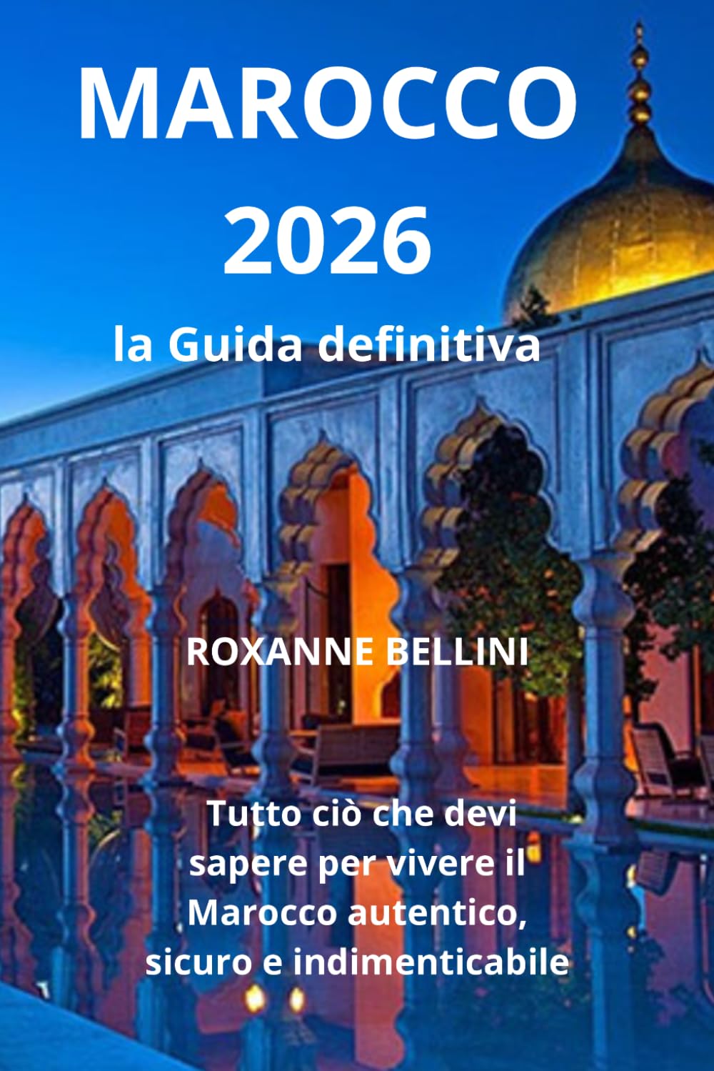 MAROCCO 2026 — La Guida Definitiva: tutto ciò che devi sapere per vivere il Marocco autentico, sicuro e indimenticabile