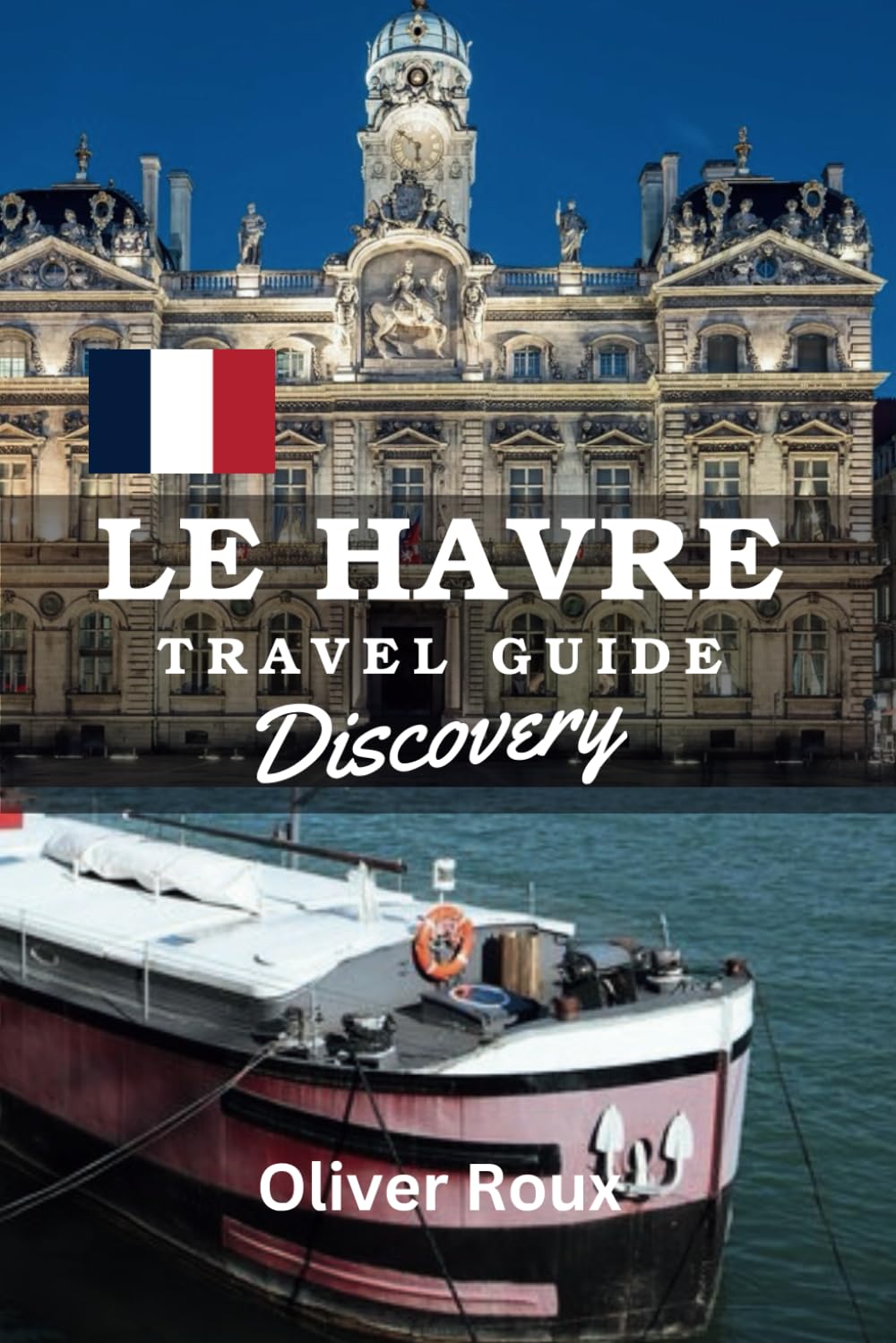 Le Havre Travel Guide Discovery: Escape to France: The Must-Have Travel Companion for Your Adventure (2025 Travel Guide to France)