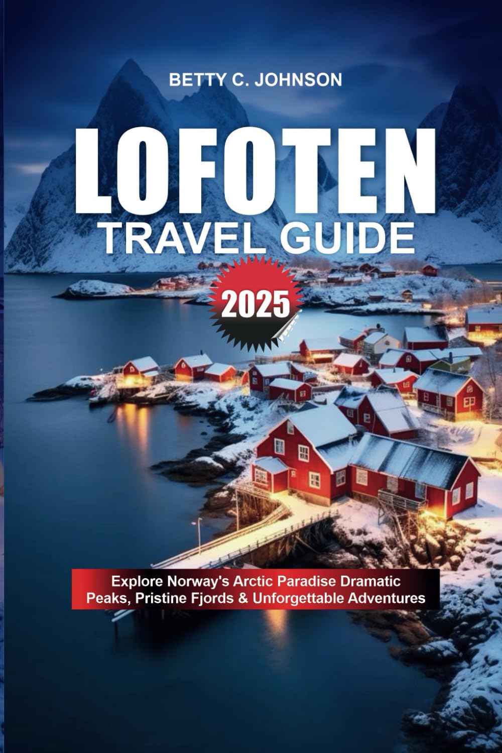 LOFOTEN TRAVEL GUIDE 2025: Explore Norway's Arctic Paradise Dramatic Peaks, Pristine Fjords & Unforgettable Adventures