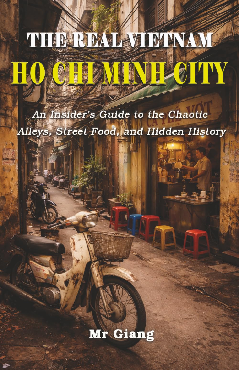 The Real Vietnam: Ho Chi Minh City: An Insider's Guide to the Chaotic Alleys, Street Food, and Hidden History (The Real Vietnam Guides)
