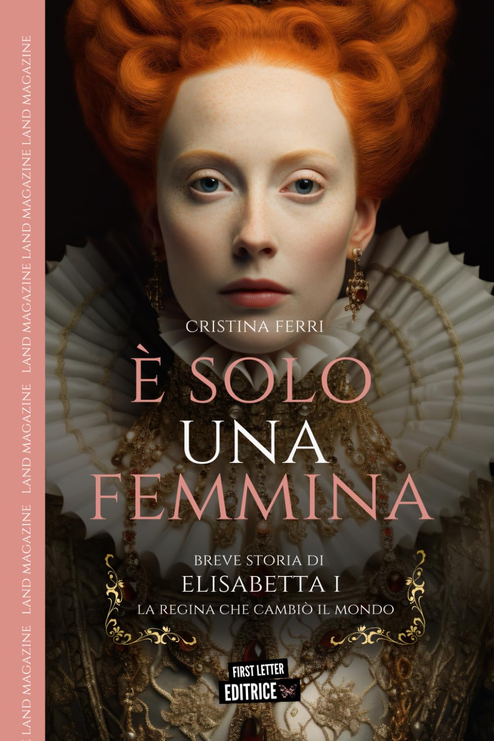 È solo una femmina: Breve storia di Elisabetta I, la regina che cambiò il mondo (First Letter Editrice)