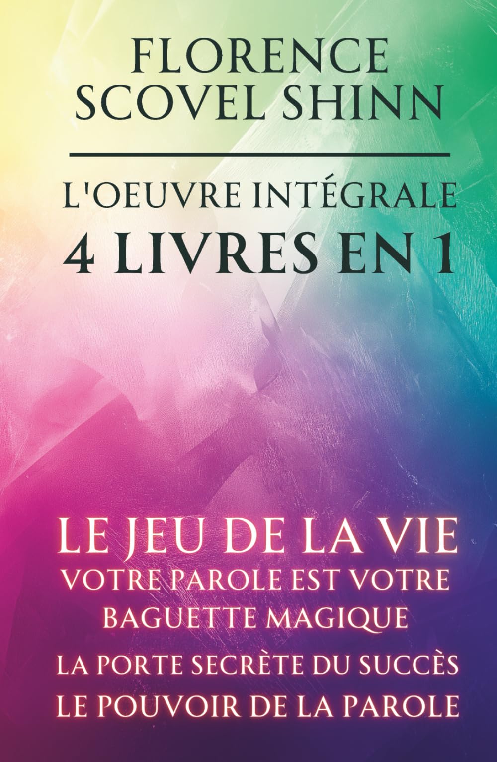 Florence Scovel Shinn - L'oeuvre intégrale - 4 Livres en 1: Le jeu de la vie et comment le jouer / Votre Parole est votre baguette magique / La porte secrète du succès / Le pouvoir de la Parole
