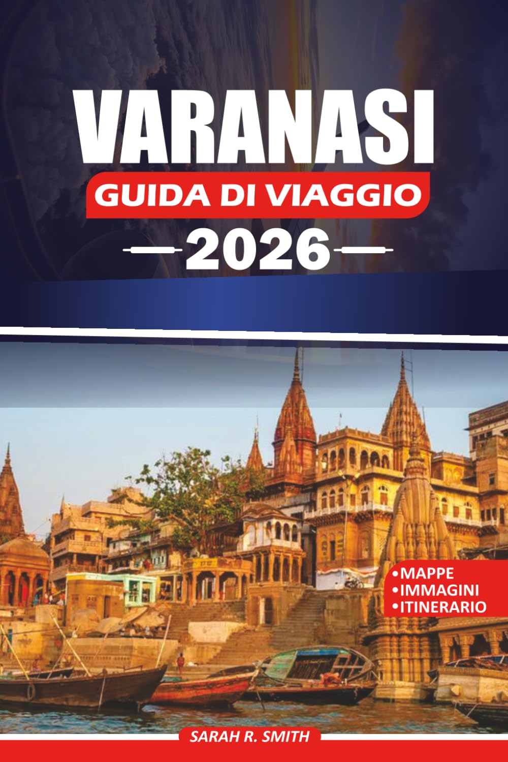 VARANASI GUIDA DI VIAGGIO 2026: Scopri i Ghati Sacri, Antichi Templi, l'autentica cucina Banarasi, le tradizioni culturali, le esperienze fluviali ... flessibili per un viaggio indimenticabile