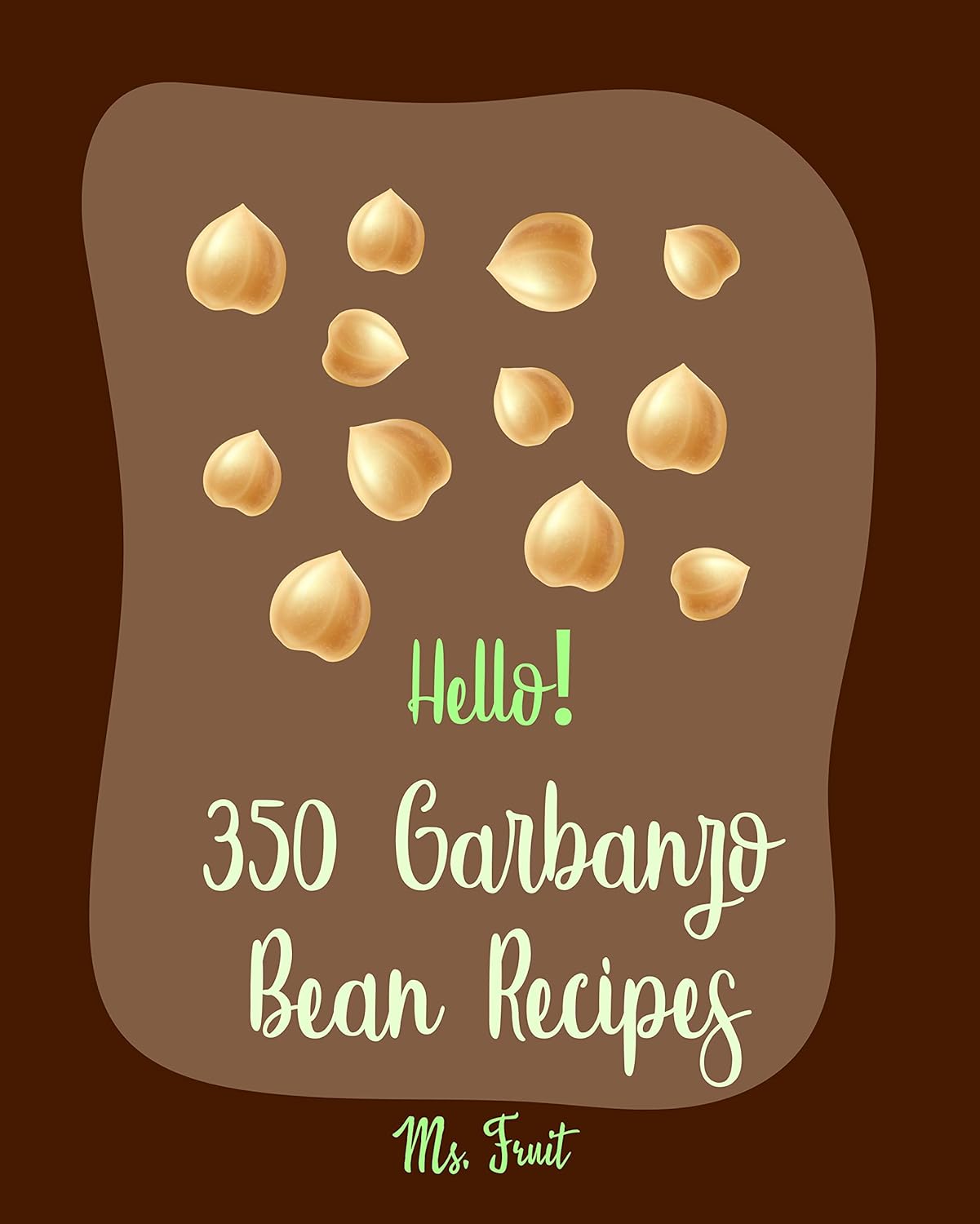 Hello! 350 Garbanzo Bean Recipes Best Garbanzo Bean Cookbook Ever For