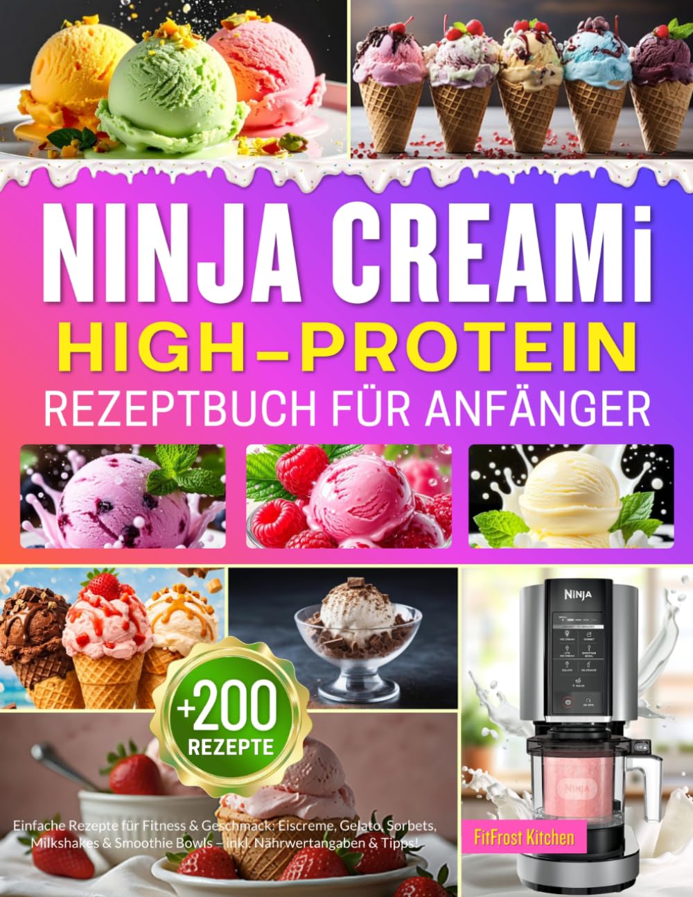 Ninja CREAMi High Protein Rezeptbuch für Anfänger: +200 Einfache Rezepte für Fitness & Geschmack: Eiscreme, Gelato, Sorbets, Milkshakes & Smoothie Bowls – inkl. Nährwertangaben & Tipps!