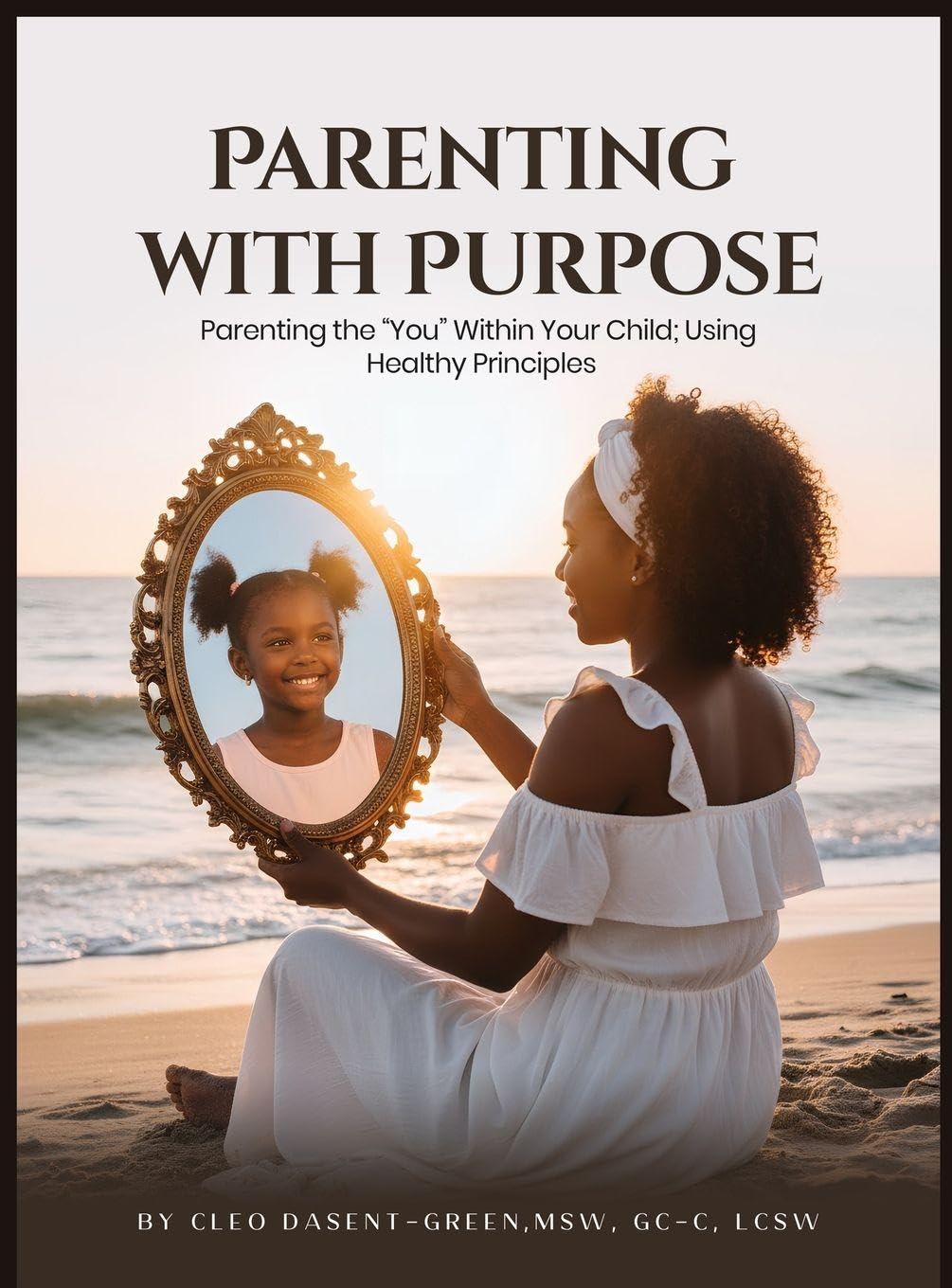 Parenting with Purpose: Parenting the "You" Within Your Child; Using Healthy Principles