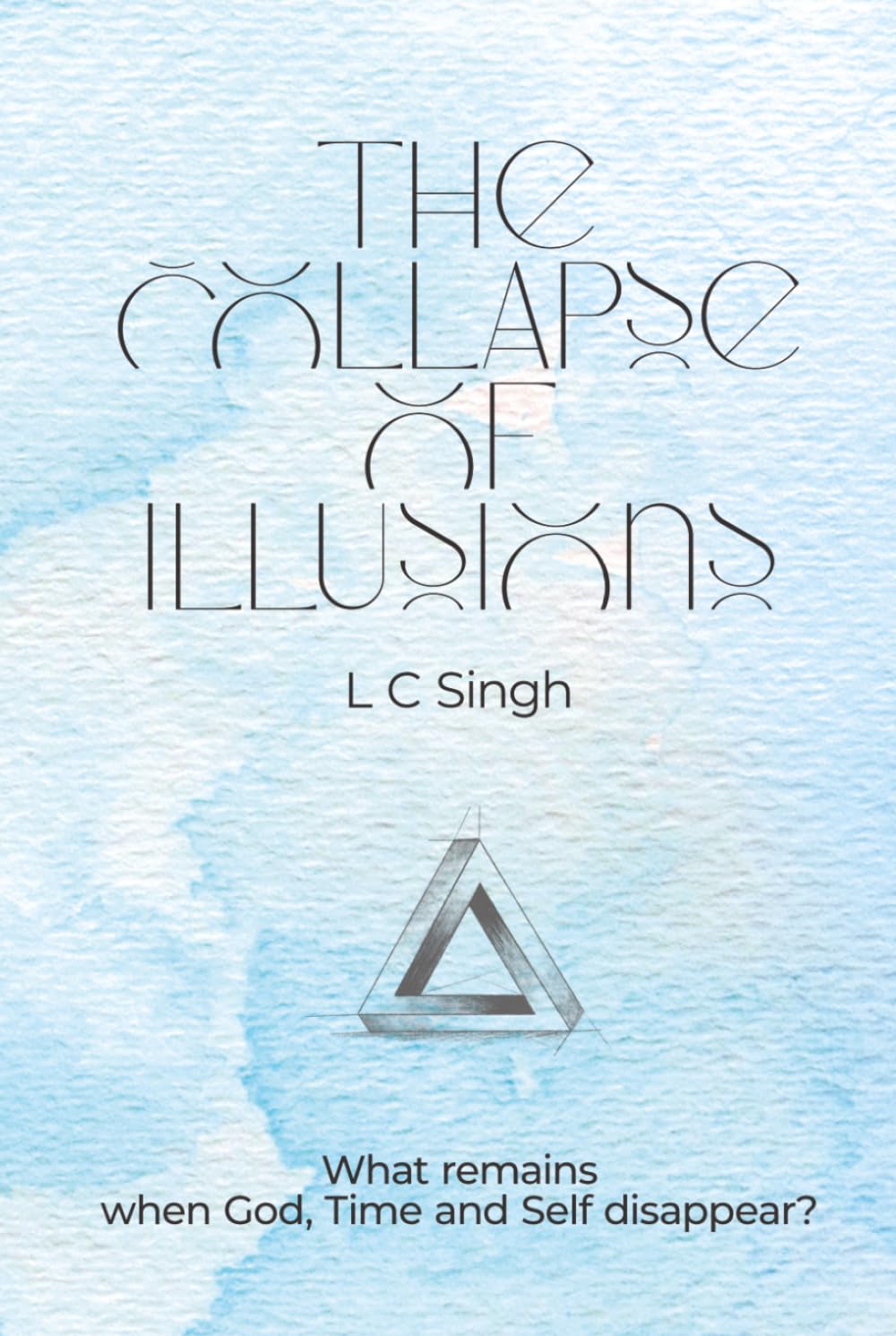 THE COLLAPSE OF ILLUSIONS: What Remains when God, Time and Self Disappear