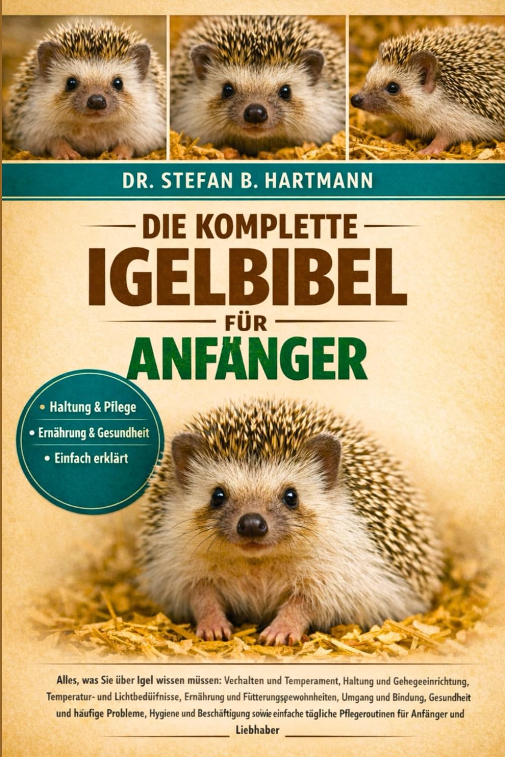 DIE KOMPLETTE IGELBIBEL FÜR ANFÄNGER: Alles, was Sie über Igel wissen müssen: Verhalten und Temperament, Haltung und Gehegeeinrichtung, ... Pflegeroutinen für Anfänger und Liebhaber