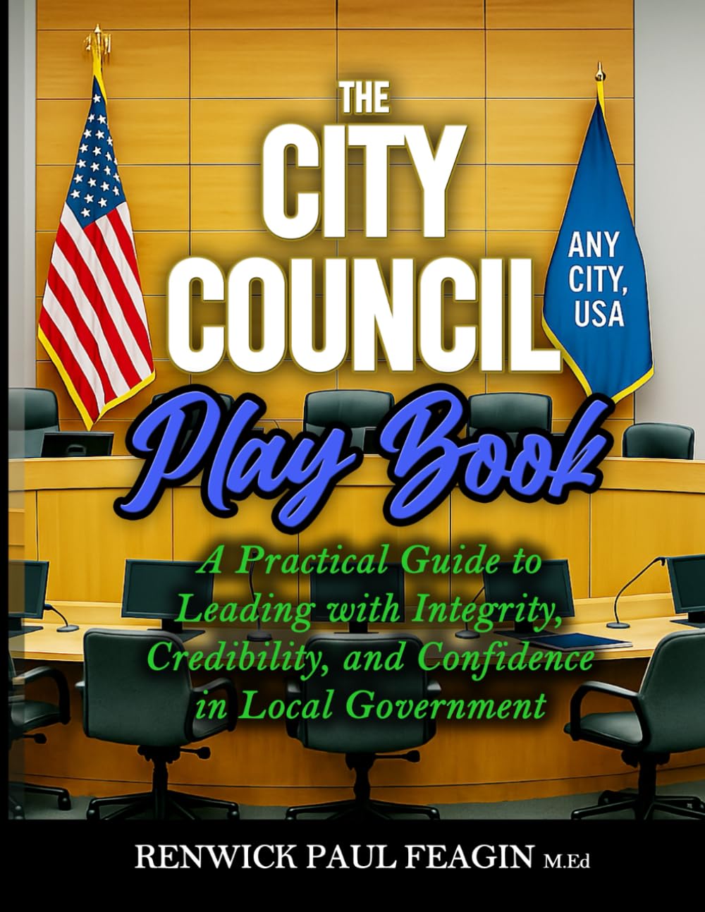 The City Council Play Book: A Practical Guide to Leading with Integrity, Credibility, and Confidence in Local Government