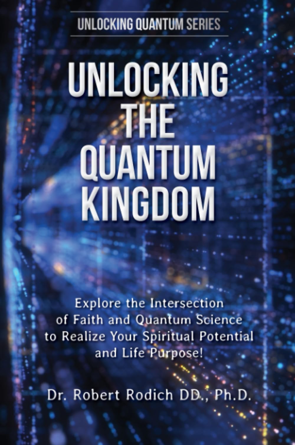 Unlocking the Quantum Kingdom: Explore the Intersection of Faith and Quantum Science to Realize Your Spiritual Potential and Life Purpose!