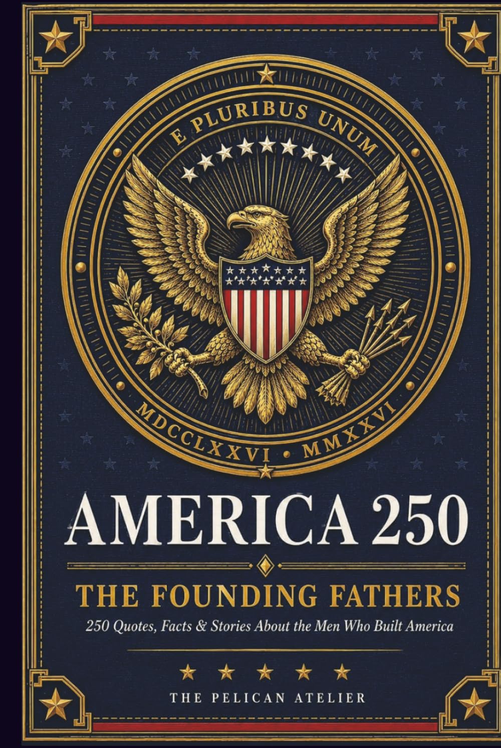 America 250: The Founding Fathers: Quotes, Facts, Stories and Trivia About the Men Who Built America (THE AMERICA 250 SERIES: History. Culture. Color. The American Story in Every Format.)