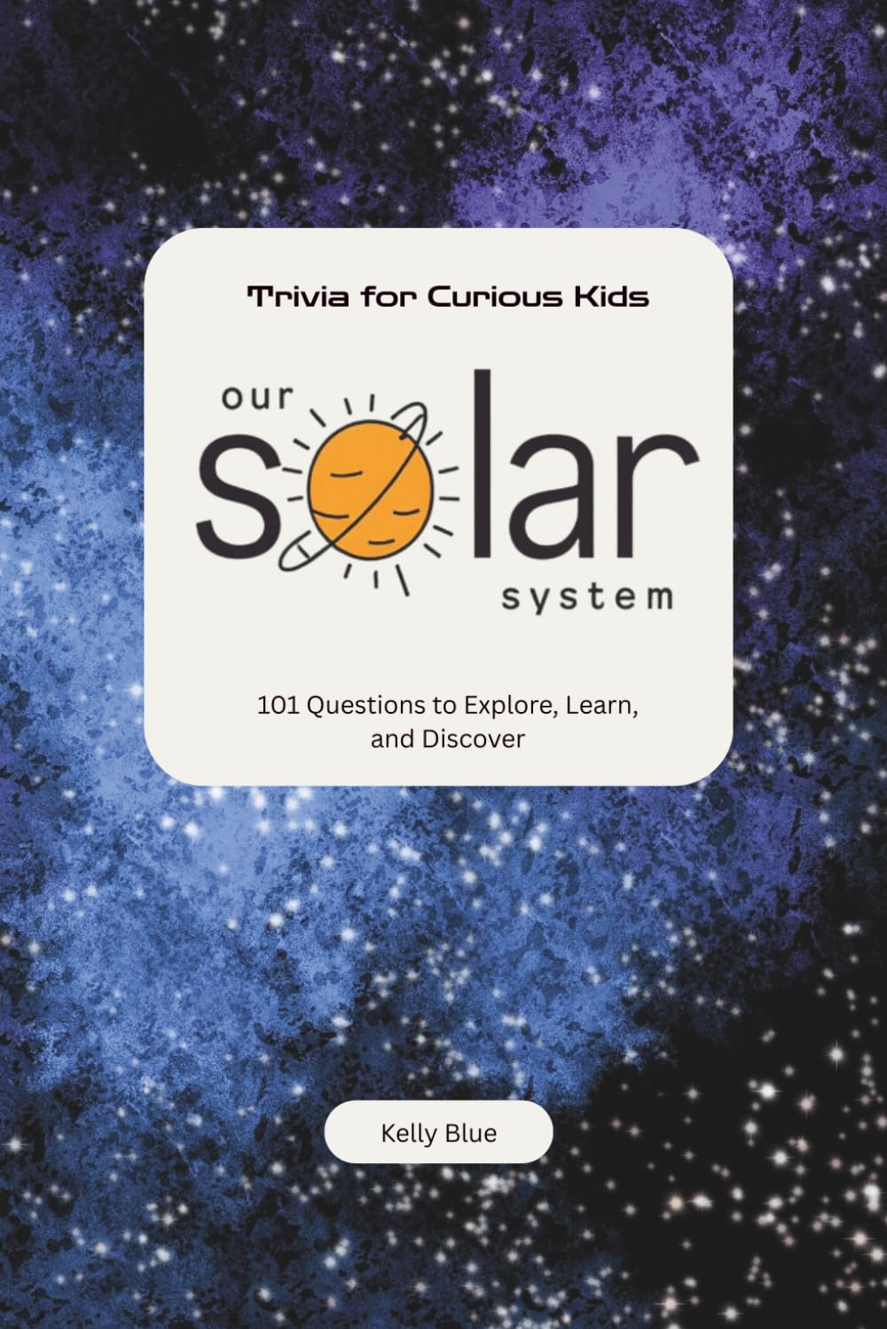 Trivia for Curious Kids: Our Solar System: 101 Questions to Explore, Learn, and Discover