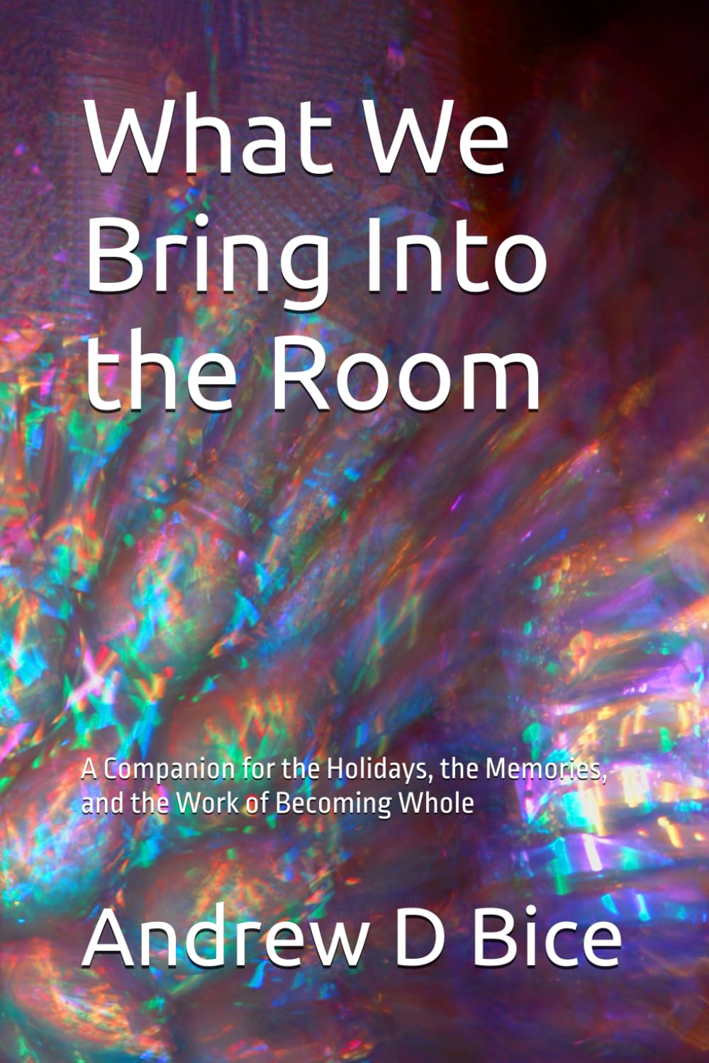 What We Bring Into the Room: A Companion for the Holidays, the Memories, and the Work of Becoming Whole