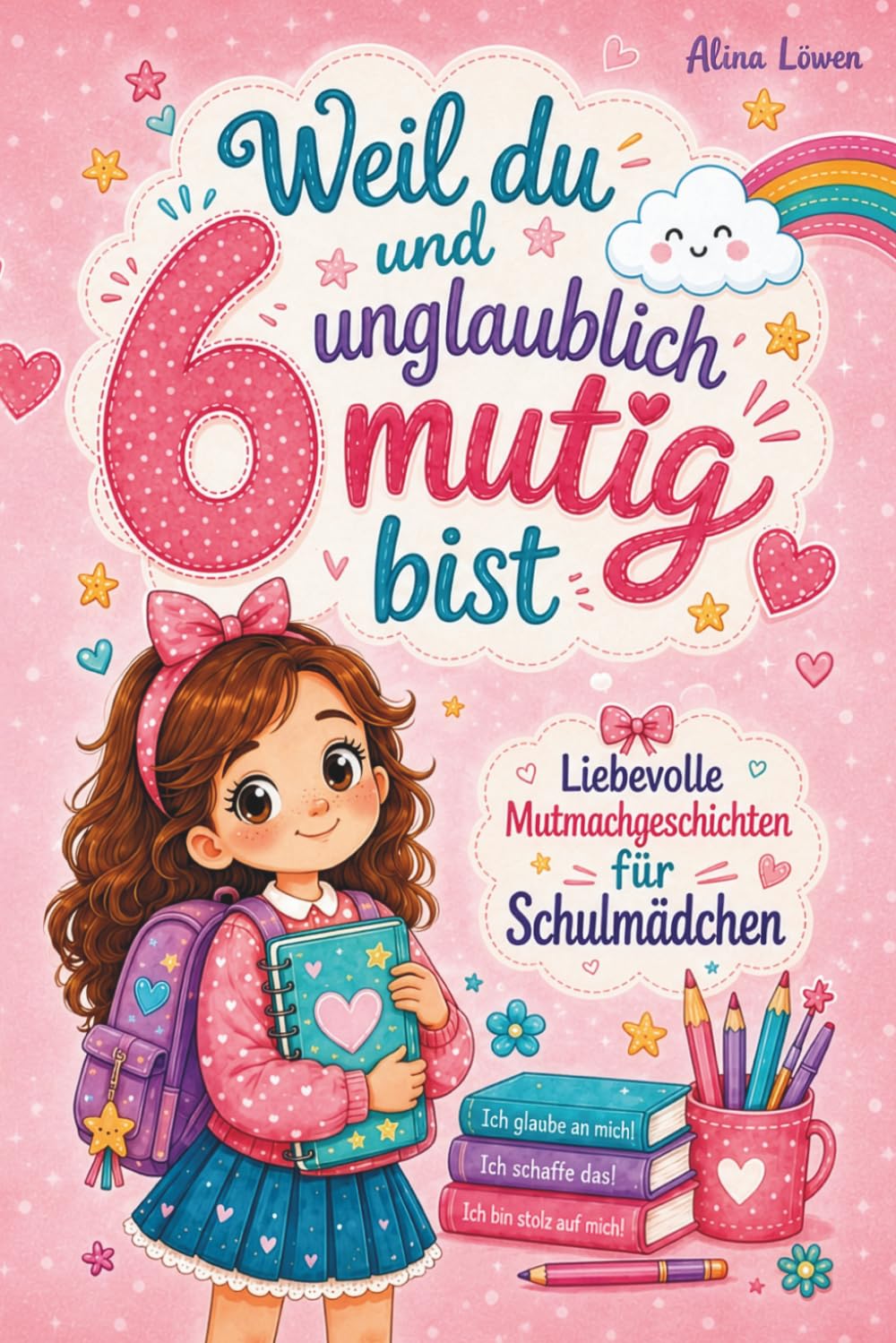 Weil du 6 und unglaublich mutig bist: Liebevolle Mutmachgeschichten für Mädchen über Stärke, Selbstvertrauen und wahre Freundschaft