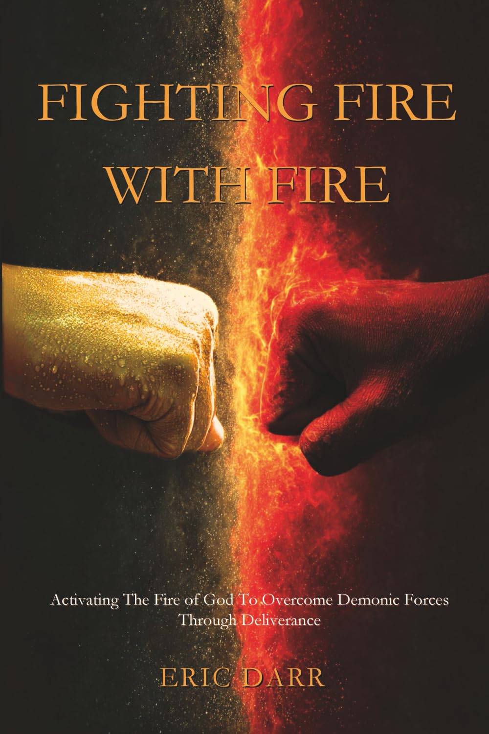 Fighting Fire With Fire: Activating The Fire of God to Overcome Demonic Forces Through Deliverance