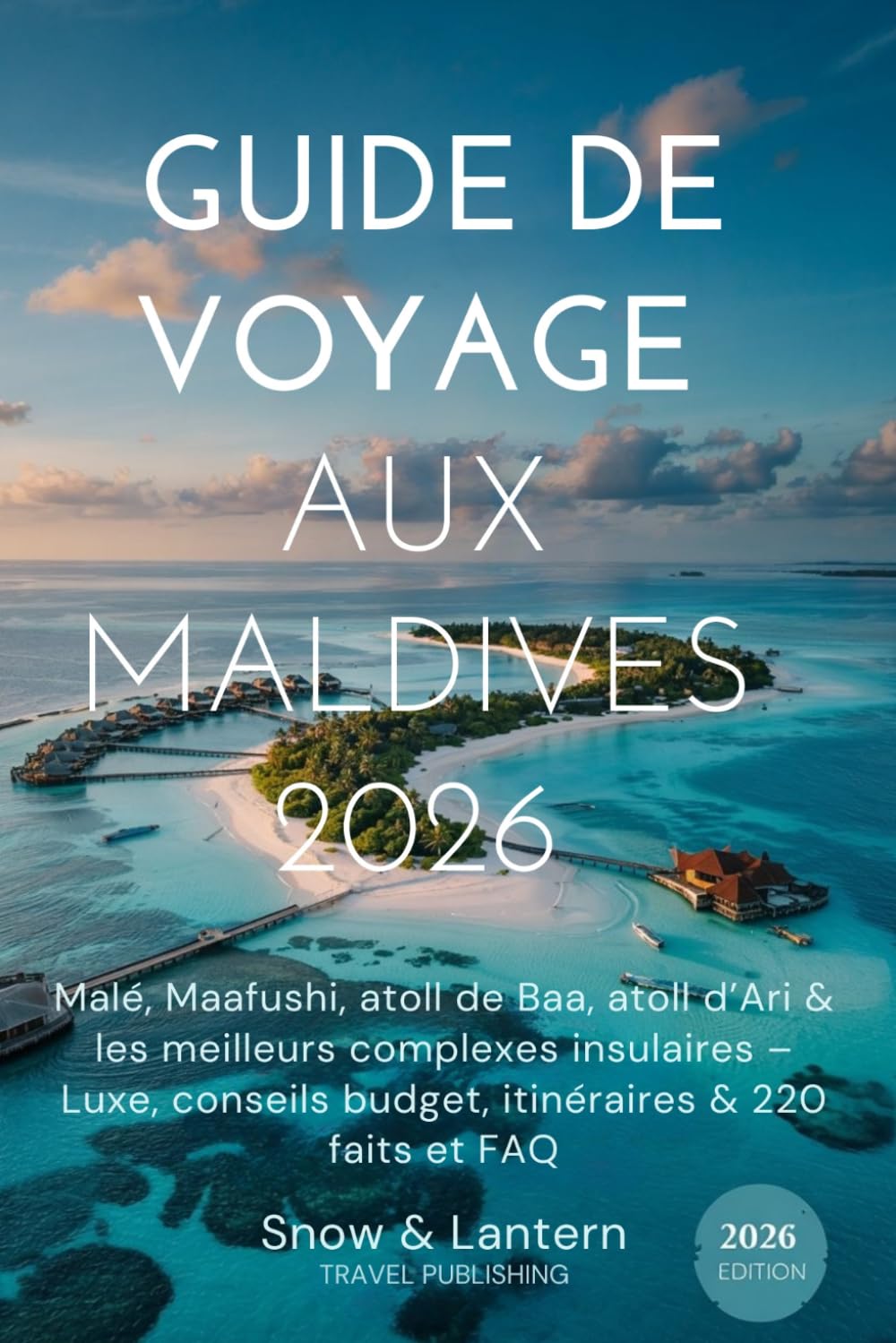 GUIDE DE VOYAGE AUX MALDIVES 2026: Malé, Maafushi, atoll de Baa, atoll d’Ari & les meilleurs complexes insulaires – Luxe, conseils budget, itinéraires & 220 faits et FAQ