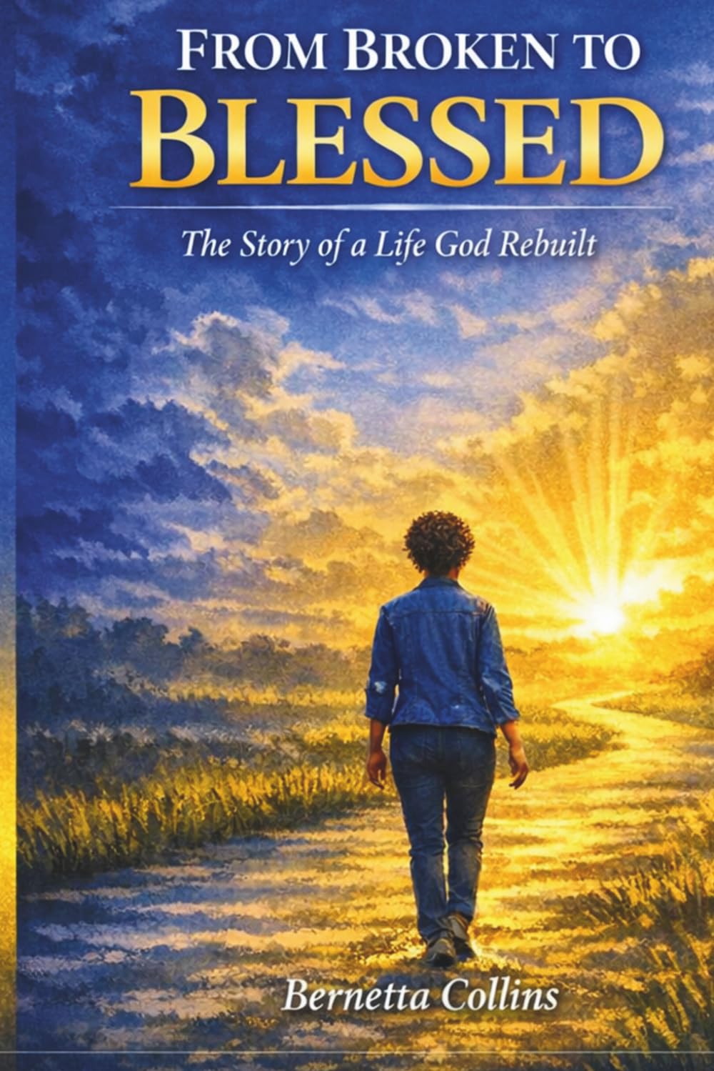 From Broken To Blessed: The Story of A Life God Rebuilt