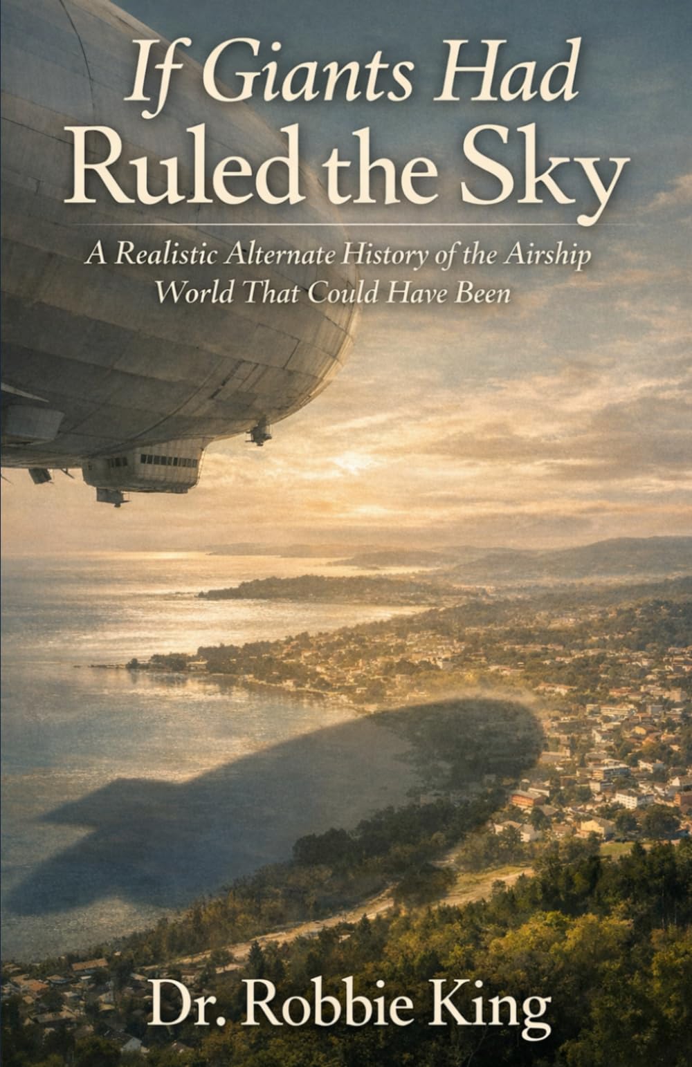 If Giants Had Ruled the Sky: A Realistic Alternate History of the Airship World That Could Have Been