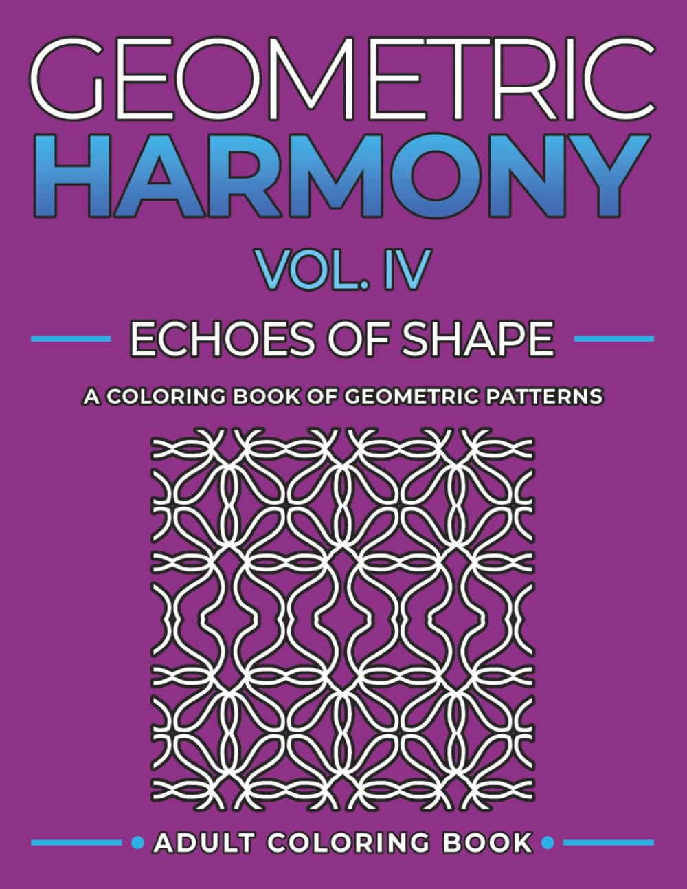 Geometric Harmony Echoes of Shape Vol. IV: Creative Geometric Designs to Color (Geometric Patterns and Shapes)