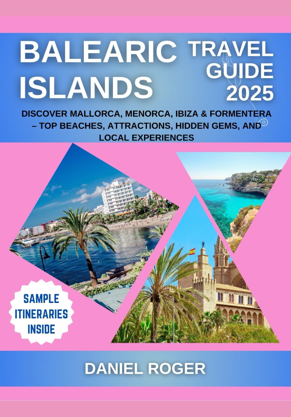 Balearic Islands Travel Guide 2025: Discover Mallorca, Menorca, Ibiza & Formentera – Top Beaches, Attractions, Hidden Gems, and Local Experiences (Wanderlust Chronicles Travel Guide Series)