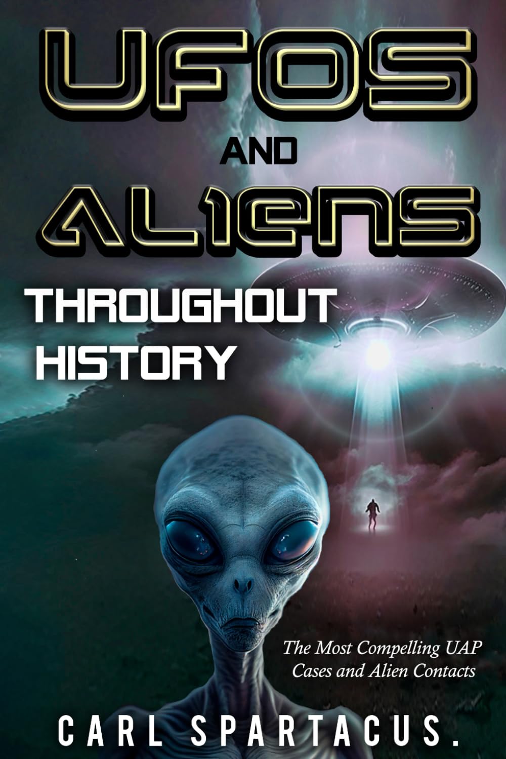 UFOs and Aliens Throughout History: The Most Compelling UAP Cases and Alien Contacts (The Universe Unveiled: an Ufology Collection by Carl Spartacus)