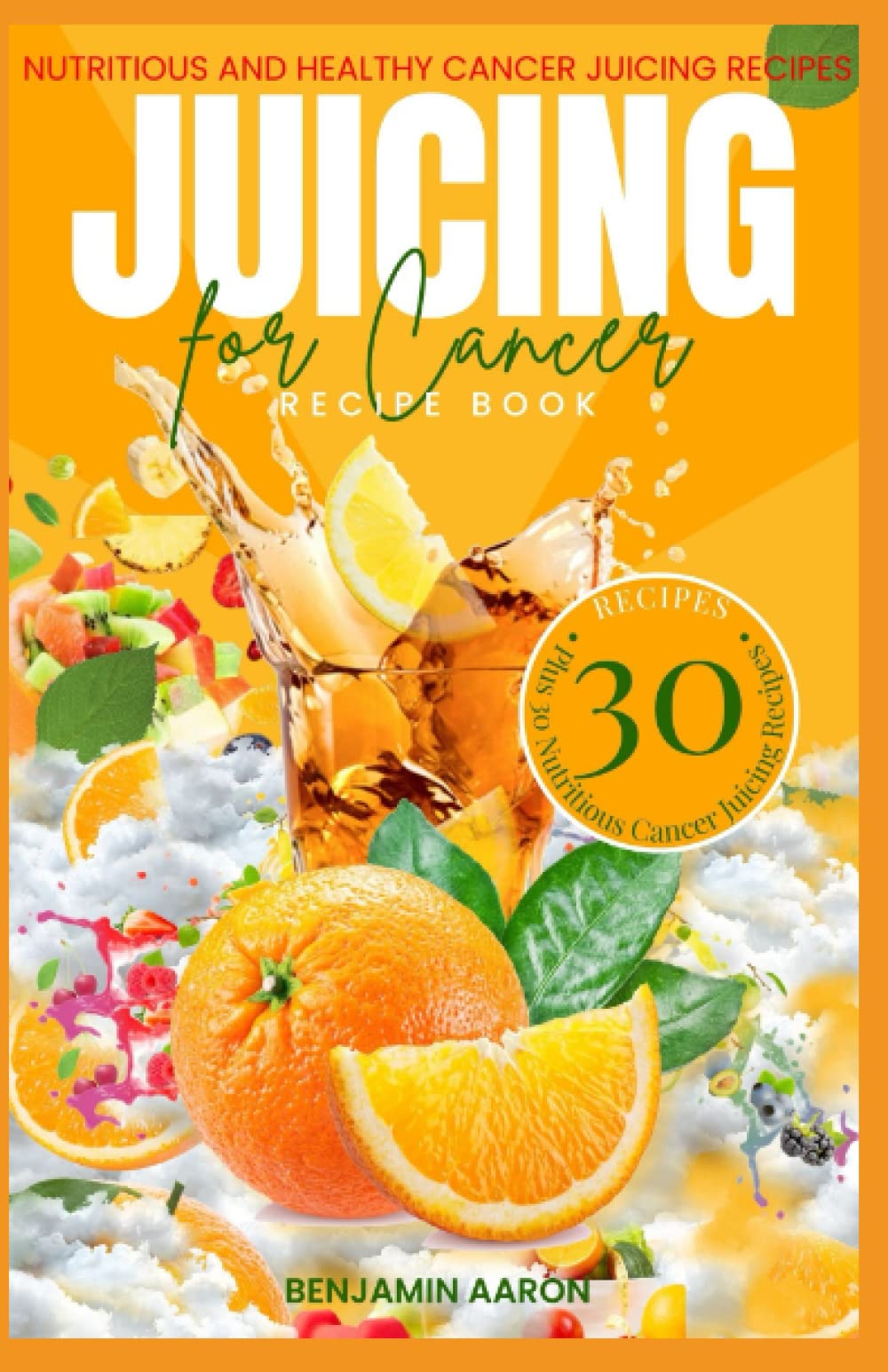 JUICING FOR CANCER RECIPE BOOK: Nutritious and Healthy Cancer Fighting Juicing Recipes for Prevention, Maintenance and Recovery