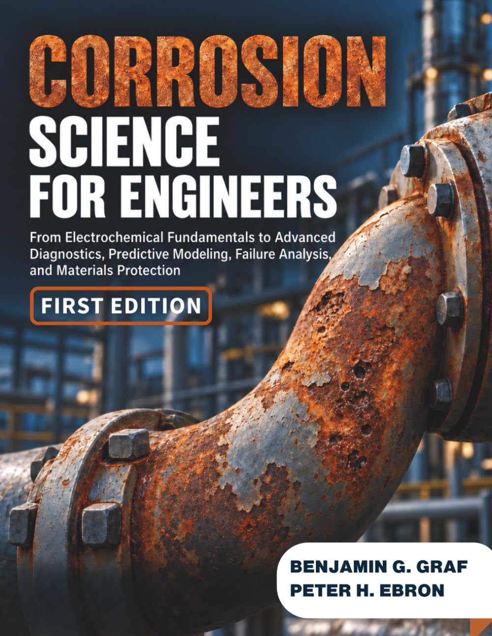 Corrosion Science for Engineers: From Electrochemical Fundamentals to Advanced Diagnostics, Predictive Modeling, Failure Analysis, and Materials Protection