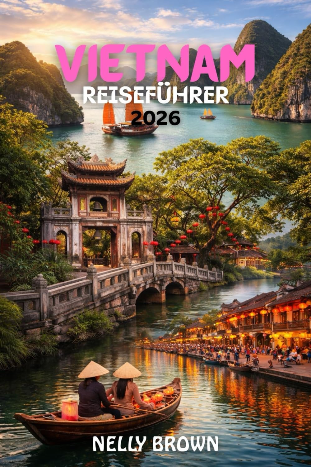 Vietnam Reiseführer 2026: Von Hanoi nach Ho-Chi-Minh-Stadt, Ein Schritt für Schritt Anleitung zu Vietnams besten Erfahrungen im Jahr 2026 (enthält eine Karte)