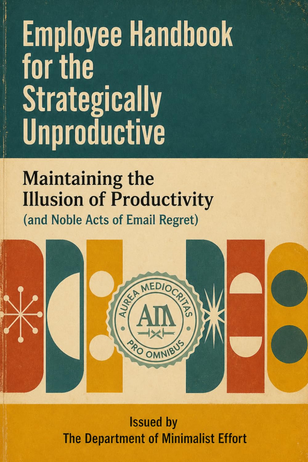 Maintaining the Illusion of Productivity (and Noble Acts of Email Regret): An Employee Handbook for the Strategically Unproductive (Department of Minimalist Effort Handbooks)