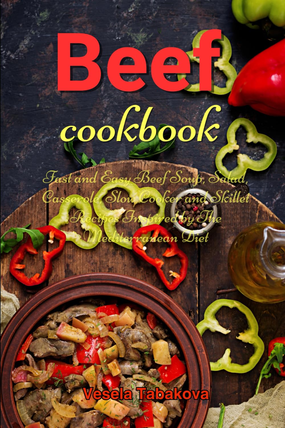 Beef Cookbook: Fast and Easy Beef Soup, Salad, Casserole, Slow Cooker and Skillet Recipes Inspired by The Mediterranean Diet: Breakfast, Lunch and Dinner Made Simple (Healthy Family Recipes)