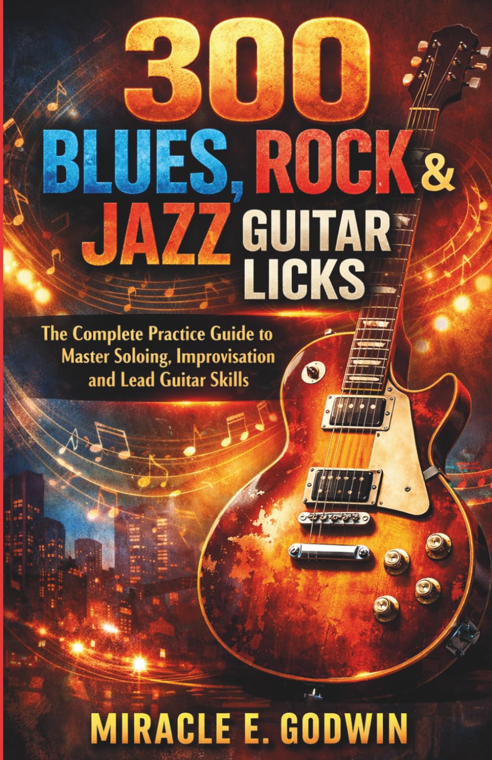 300 Blues, Rock & Jazz Guitar Licks: The Complete Practice Guide to Master Soloing, Improvisation and Lead Guitar Skills